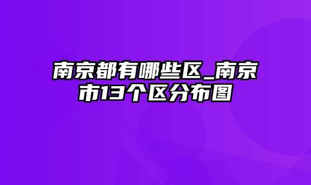 南京都有哪些区_南京市13个区分布图