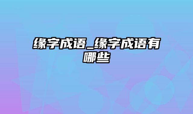 缘字成语_缘字成语有哪些