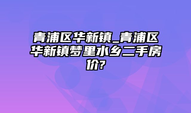 青浦区华新镇_青浦区华新镇梦里水乡二手房价?