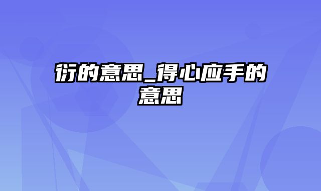 衍的意思_得心应手的意思