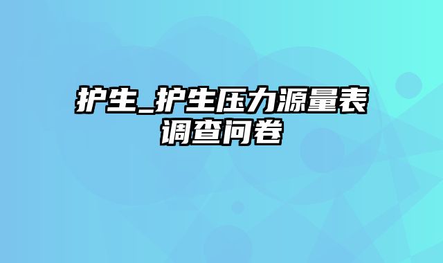 护生_护生压力源量表调查问卷