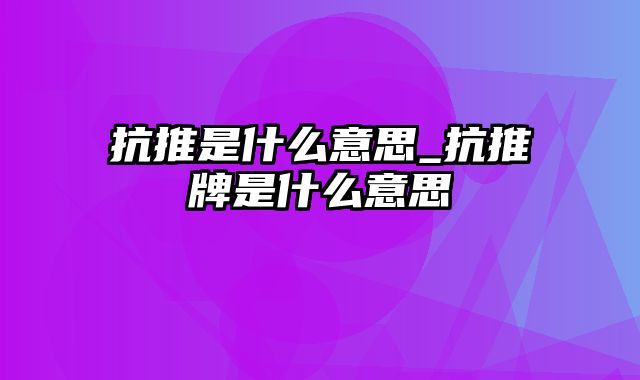 抗推是什么意思_抗推牌是什么意思