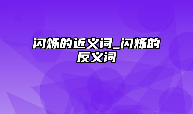 闪烁的近义词_闪烁的反义词