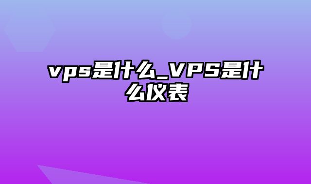 vps是什么_VPS是什么仪表