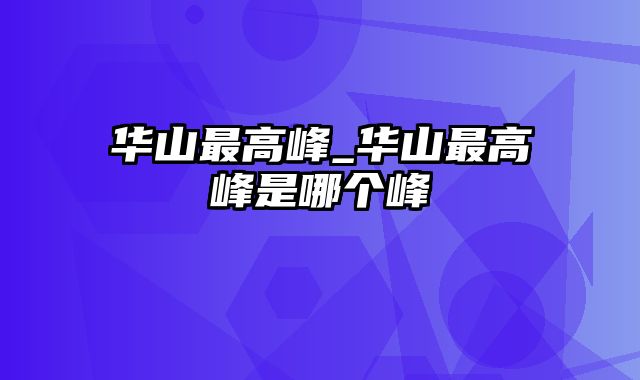 华山最高峰_华山最高峰是哪个峰