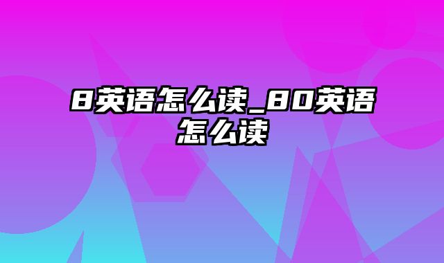 8英语怎么读_80英语怎么读