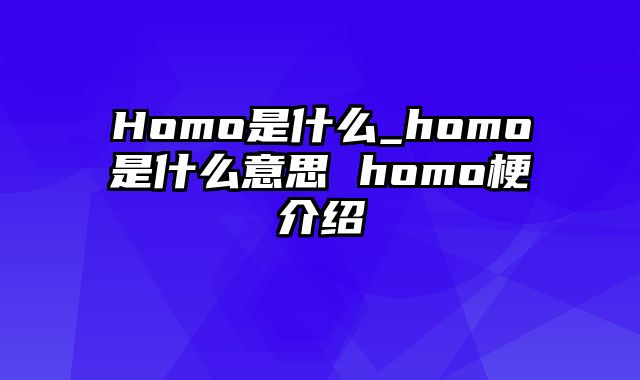 Homo是什么_homo是什么意思 homo梗介绍