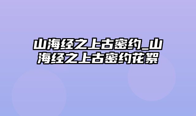 山海经之上古密约_山海经之上古密约花絮