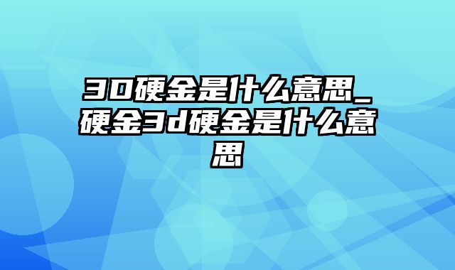 3D硬金是什么意思_硬金3d硬金是什么意思