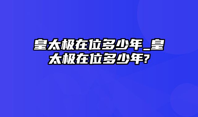 皇太极在位多少年_皇太极在位多少年?