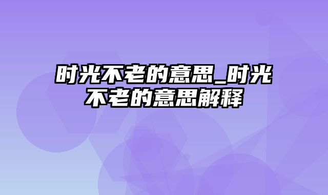 时光不老的意思_时光不老的意思解释