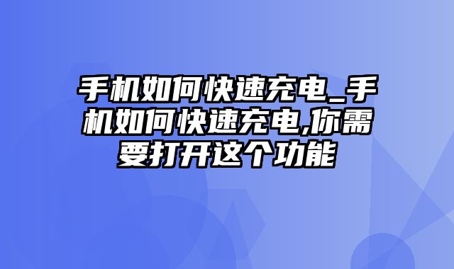 手机如何快速充电_手机如何快速充电,你需要打开这个功能