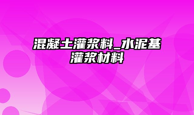 混凝土灌浆料_水泥基灌浆材料