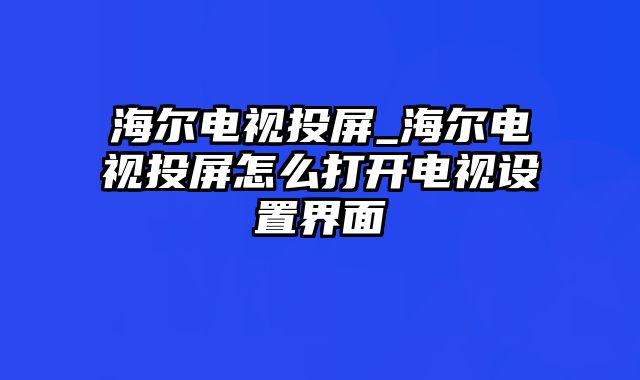 海尔电视投屏_海尔电视投屏怎么打开电视设置界面