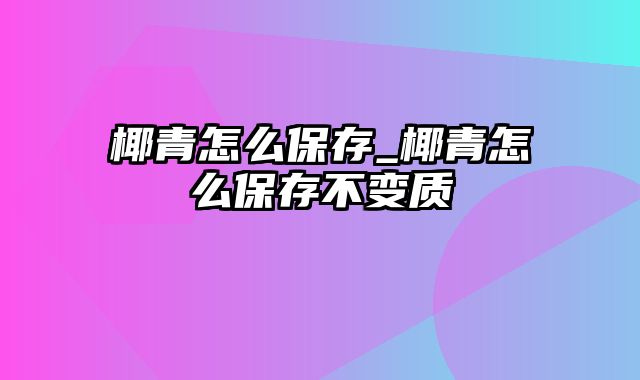 椰青怎么保存_椰青怎么保存不变质