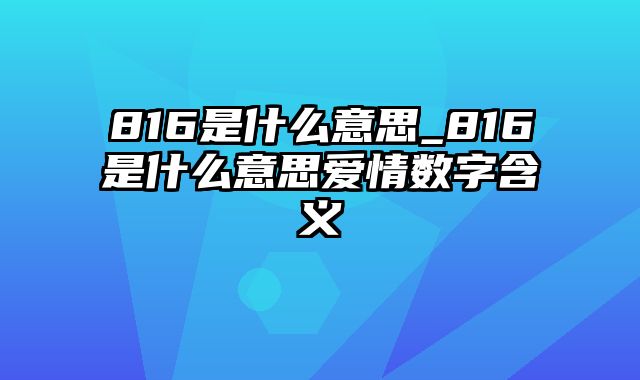 816是什么意思_816是什么意思爱情数字含义