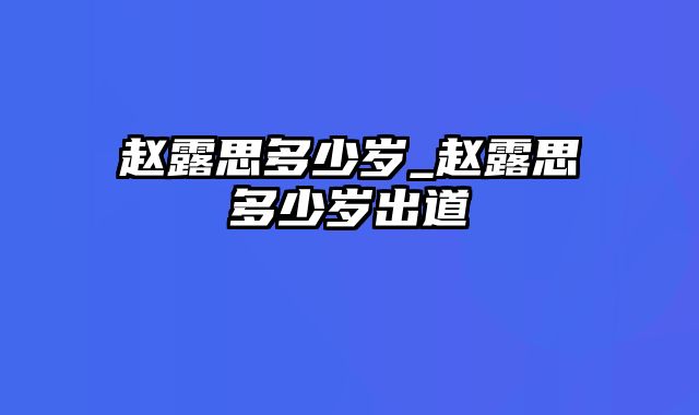 赵露思多少岁_赵露思多少岁出道