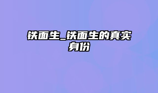 铁面生_铁面生的真实身份