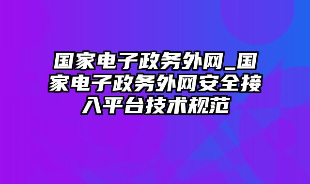 国家电子政务外网_国家电子政务外网安全接入平台技术规范