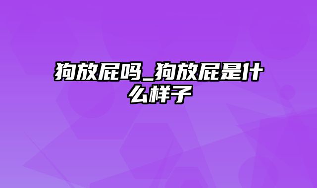 狗放屁吗_狗放屁是什么样子