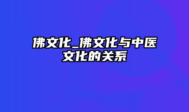 佛文化_佛文化与中医文化的关系