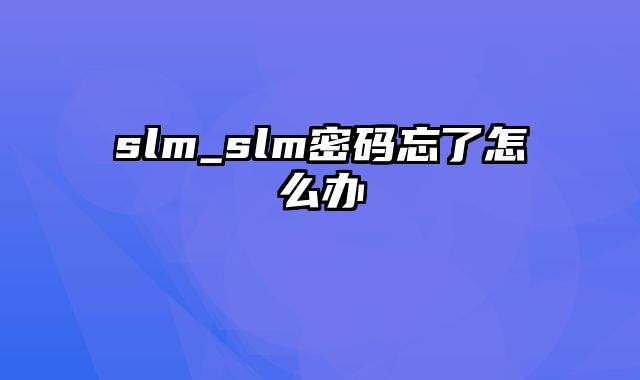 slm_slm密码忘了怎么办