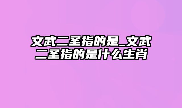 文武二圣指的是_文武二圣指的是什么生肖