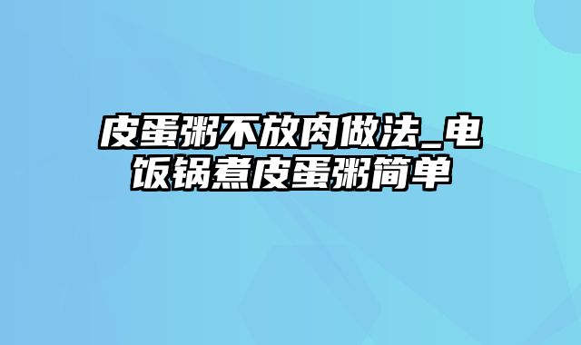 皮蛋粥不放肉做法_电饭锅煮皮蛋粥简单