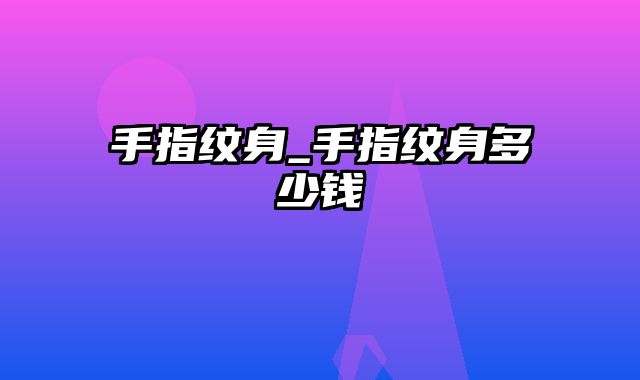 手指纹身_手指纹身多少钱