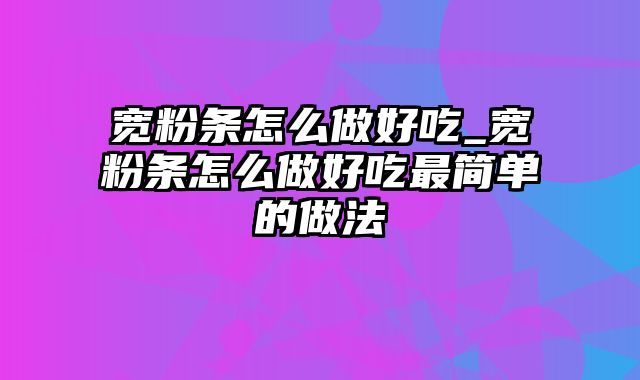 宽粉条怎么做好吃_宽粉条怎么做好吃最简单的做法