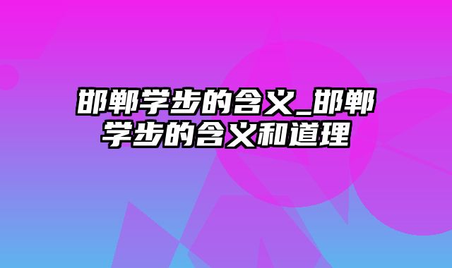 邯郸学步的含义_邯郸学步的含义和道理