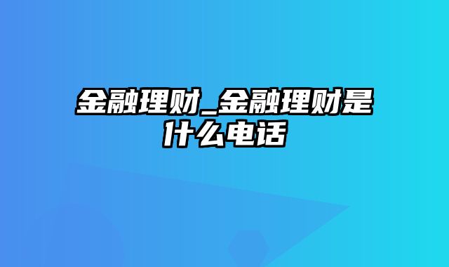 金融理财_金融理财是什么电话