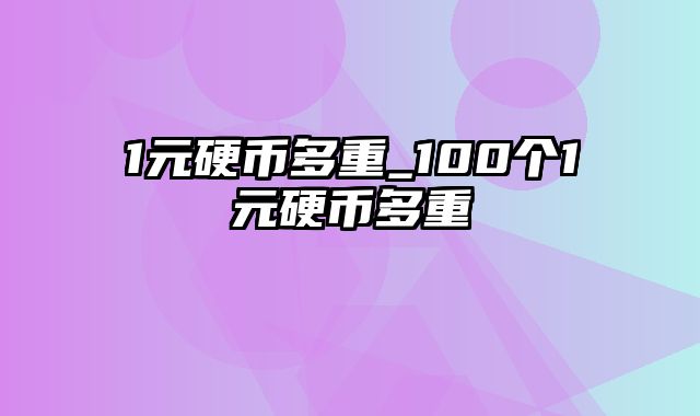 1元硬币多重_100个1元硬币多重