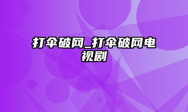 打伞破网_打伞破网电视剧