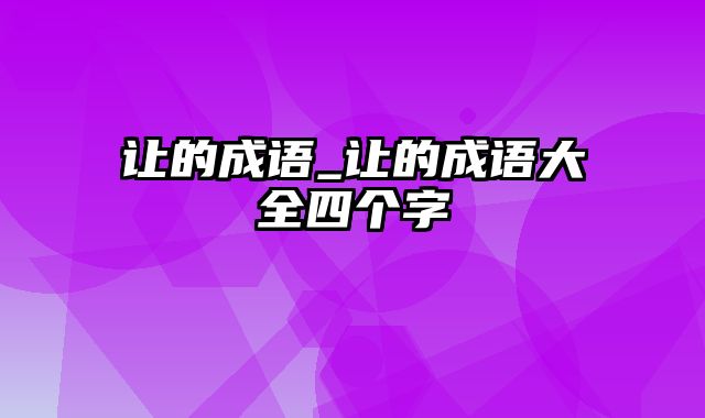 让的成语_让的成语大全四个字