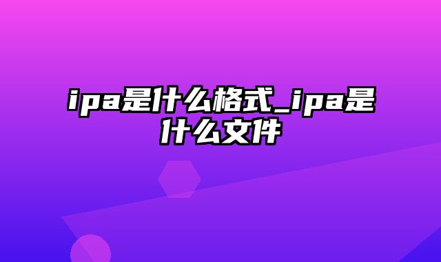 ipa是什么格式_ipa是什么文件