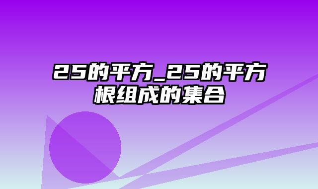 25的平方_25的平方根组成的集合