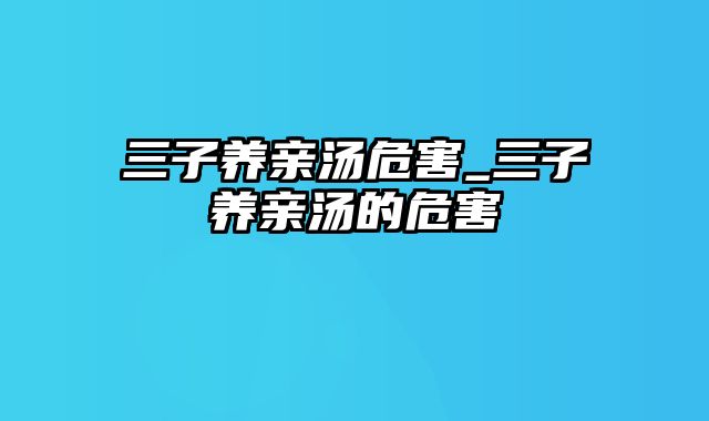 三子养亲汤危害_三子养亲汤的危害