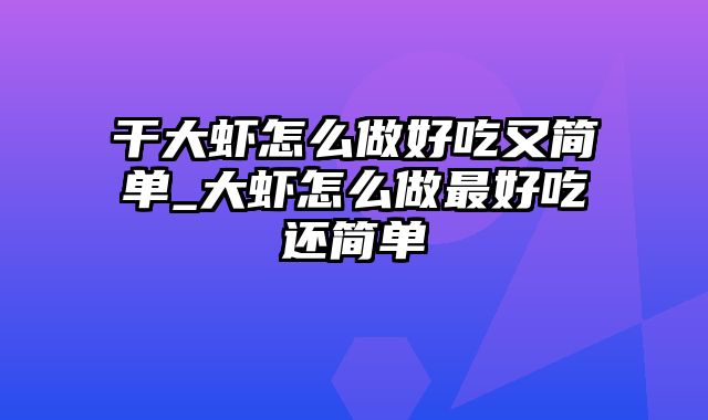 干大虾怎么做好吃又简单_大虾怎么做最好吃还简单