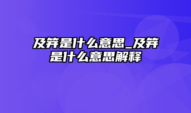 及笄是什么意思_及笄是什么意思解释