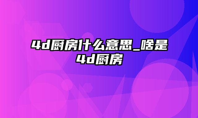 4d厨房什么意思_啥是4d厨房