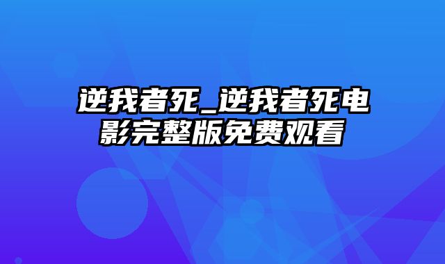 逆我者死_逆我者死电影完整版免费观看