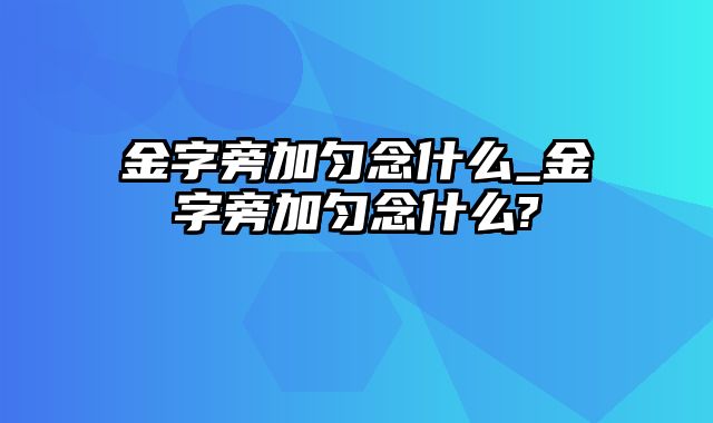 金字旁加匀念什么_金字旁加匀念什么?