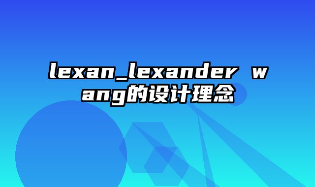 lexan_lexander wang的设计理念