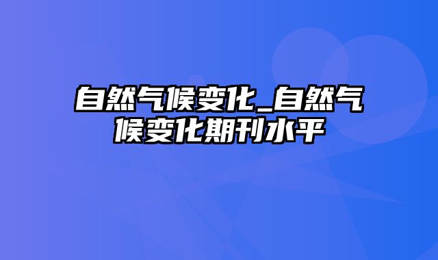 自然气候变化_自然气候变化期刊水平