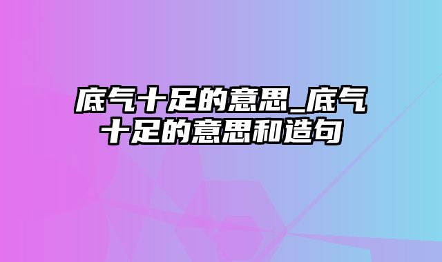 底气十足的意思_底气十足的意思和造句