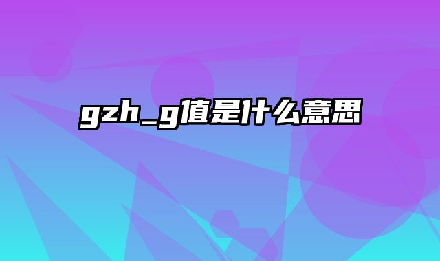 gzh_g值是什么意思