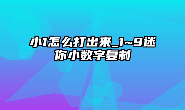 小1怎么打出来_1~9迷你小数字复制