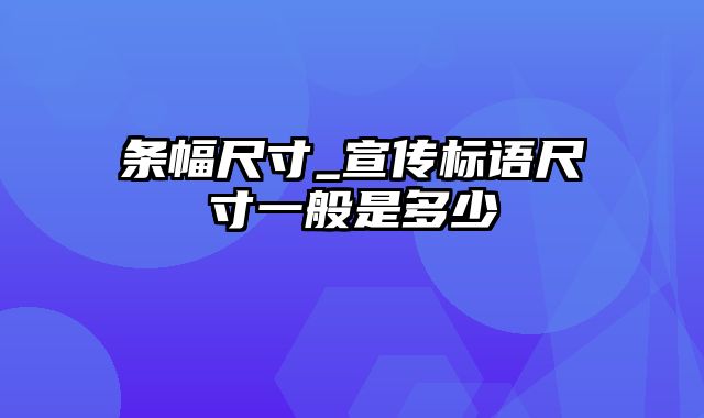 条幅尺寸_宣传标语尺寸一般是多少