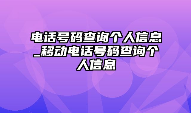 电话号码查询个人信息_移动电话号码查询个人信息